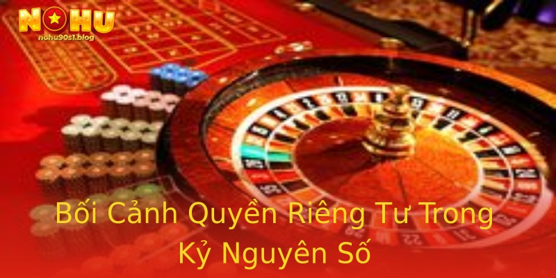 Bối Cảnh Quyền Riêng Tư Trong Kỷ Nguyên Số Bối Cảnh Quyền Riêng Tư Trong Kỷ Nguyên Số
