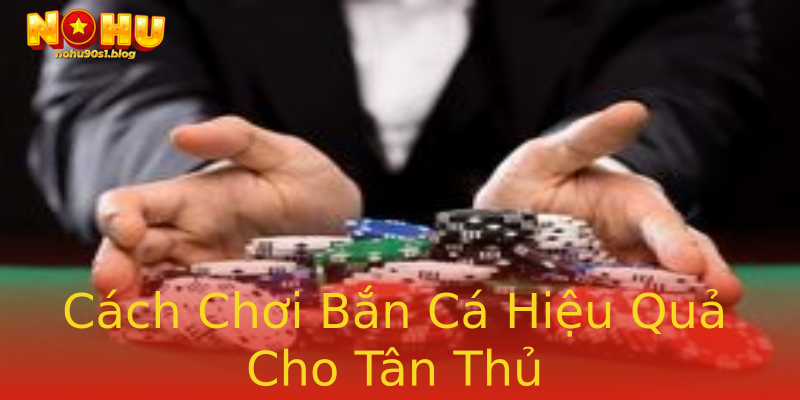 Cách Chơi Bắn Cá Hiệu Quả Cho Tân Thủ Cách Chơi Bắn Cá Hiệu Quả Cho Tân Thủ