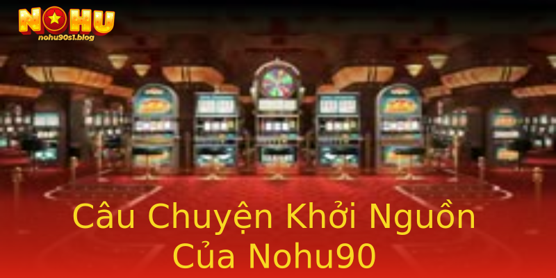 Câu Chuyện Khởi Nguồn Của Nohu90 Câu Chuyện Khởi Nguồn Của Nohu90