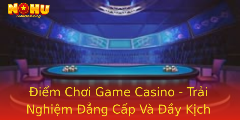 Điểm Chơi Game Casino - Trải Nghiệm Đẳng Cấp Và Đầy Kịch Tính Điểm Chơi Game Casino - Trải Nghiệm Đẳng Cấp Và Đầy Kịch Tính