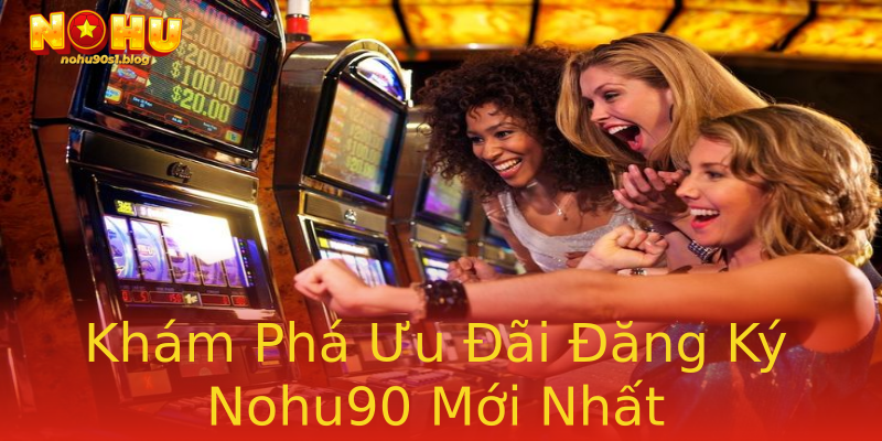 Khám Phá Ưu Đãi Đăng Ký Nohu90 Mới Nhất Khám Phá Ưu Đãi Đăng Ký Nohu90 Mới Nhất
